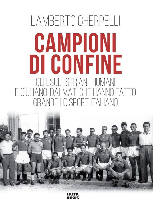 Campioni di confine. Gli esuli istriani, fiumani e giuliano-dalmati che hanno fatto grande lo sport italiano - Lamberto Gherpelli - ebook