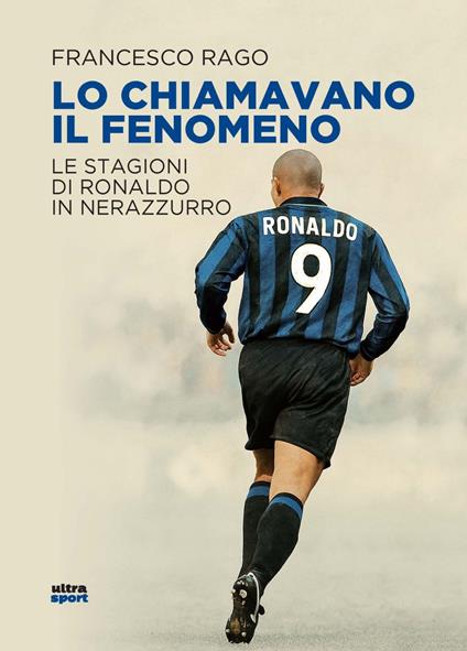 Lo chiamavano il Fenomeno. Le stagioni di Ronaldo in nerazzurro - Francesco Rago - copertina