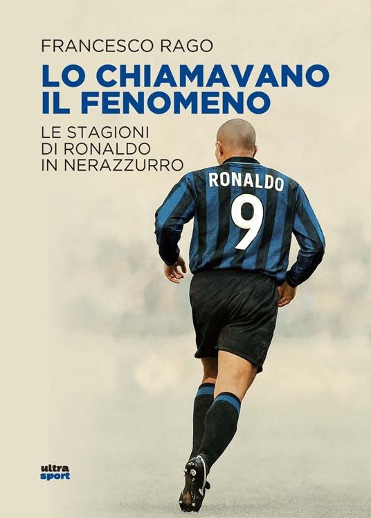 Lo chiamavano il Fenomeno. Le stagioni di Ronaldo in nerazzurro - Francesco Rago - copertina