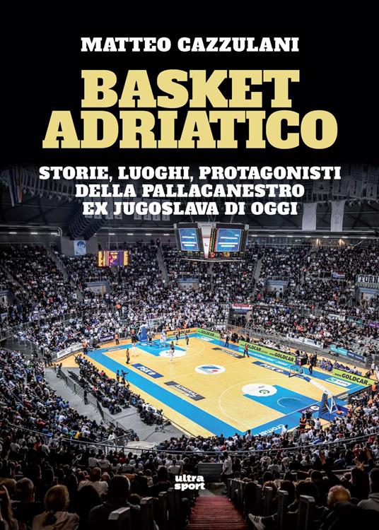 Basket Adriatico. Storie, luoghi, protagonisti della pallacanestro ex jugoslava di oggi - Matteo Cazzulani - copertina