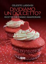 Dividiamo un dolcetto? Ricette che fanno innamorare