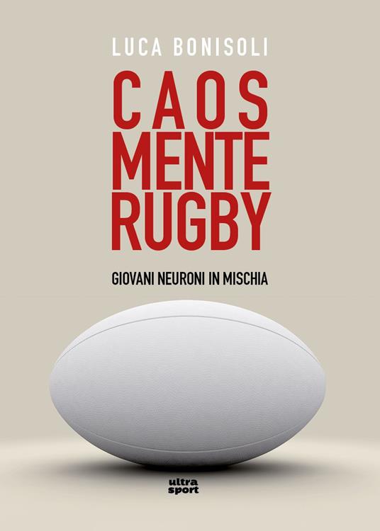 Caos, mente, rugby. Giovani neuroni in mischia - Luca Bonisoli - copertina
