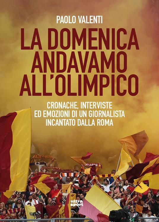 La domenica andavamo all'Olimpico. Cronache, interviste ed emozioni di un giornalista incantato dalla Roma - Paolo Valenti - copertina