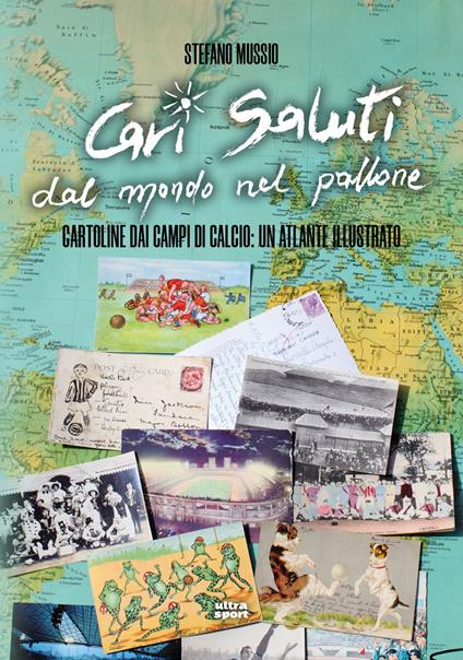 Cari saluti dal mondo nel pallone. Cartoline dai campi di calcio: un atlante illustrato - Stefano Mussio - copertina