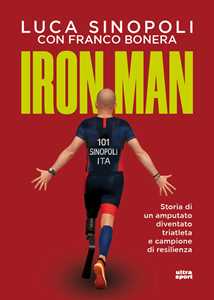 Libro Iron Man. Storia di un amputato diventato triatleta e campione di resilienza Luca Sinopoli Franco Bonera