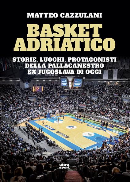 Basket Adriatico. Storie, luoghi, protagonisti della pallacanestro ex jugoslava di oggi - Matteo Cazzulani - ebook