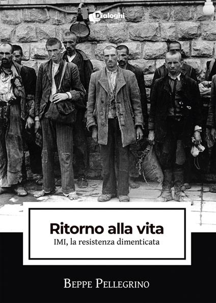 Ritorno alla vita. IMI, la resistenza dimenticata - Beppe Pellegrino - copertina