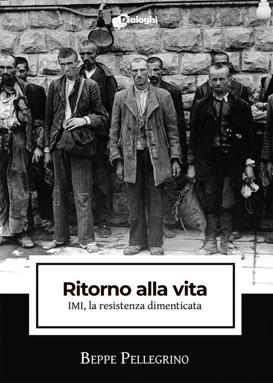 Ritorno alla vita. IMI, la resistenza dimenticata - Beppe Pellegrino - copertina
