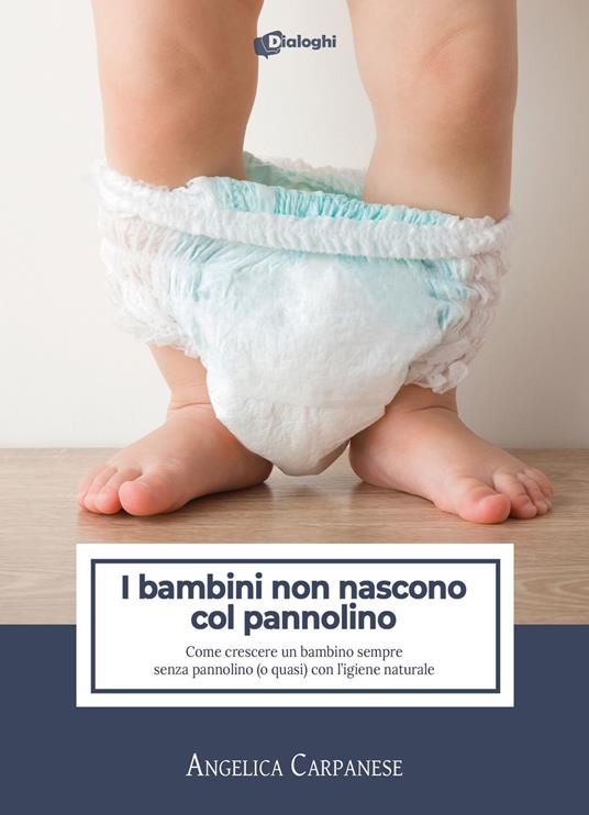 I bambini non nascono col pannolino. Come crescere un bambino sempre senza pannolino (o quasi) con l'igiene naturale - Angelica Carpanese - copertina