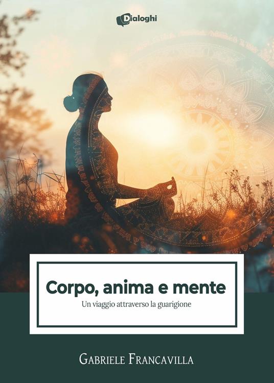 Corpo, anima e mente. Un viaggio attraverso la guarigione - Gabriele Francavilla - copertina