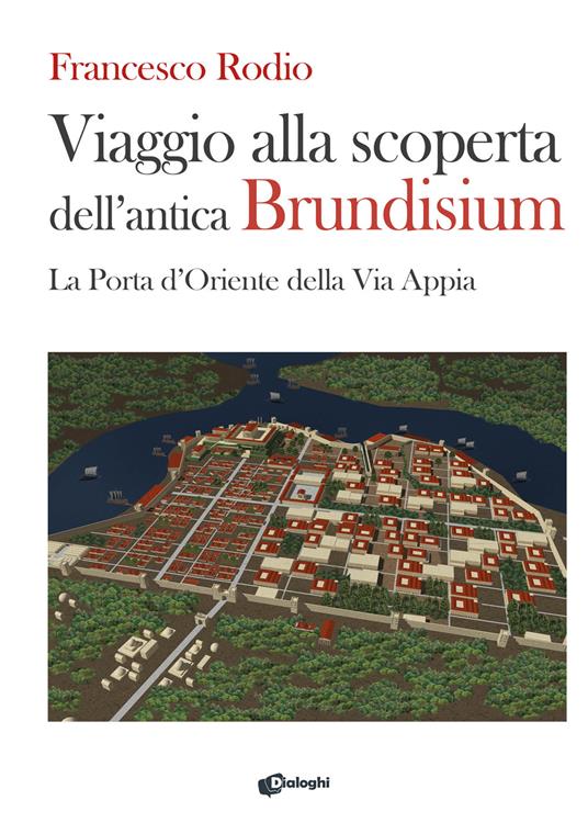 Viaggio alla scoperta dell’antica Brundisium. La Porta d’Oriente della Via Appia - Francesco Rodio - copertina