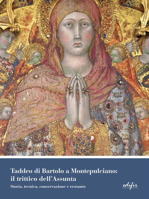 Taddeo di Bartolo a Montepulciano: il trittico dell'Assunta. Storia, tecnica, conservazione e restauro. Ediz. a colori - copertina