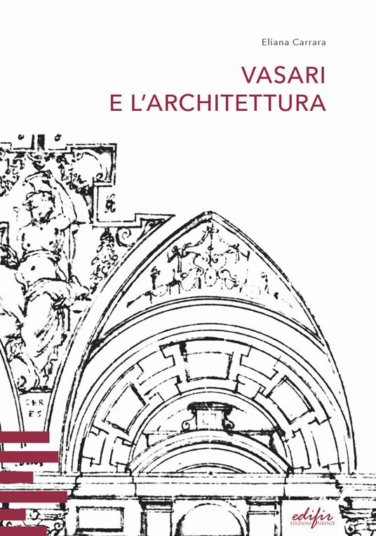 Vasari e l’architettura. Una riflessione storiografica tra teoria e pratica di cantiere - Eliana Carrara - copertina