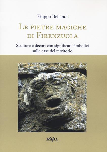 Le pietre magiche di Firenzuola. Sculture e decori con significati simbolici sulle case del territorio - Filippo Bellandi - copertina