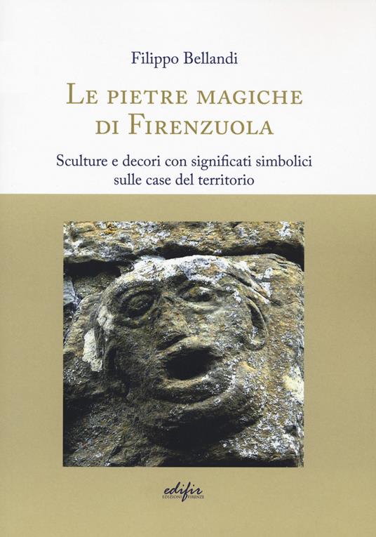 Le pietre magiche di Firenzuola. Sculture e decori con significati simbolici sulle case del territorio - Filippo Bellandi - copertina