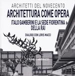 Architettura come opera. Italo Gamberini e la sede fiorentina della RAI. Dialogo con Loris Macci. Ediz. illustrata