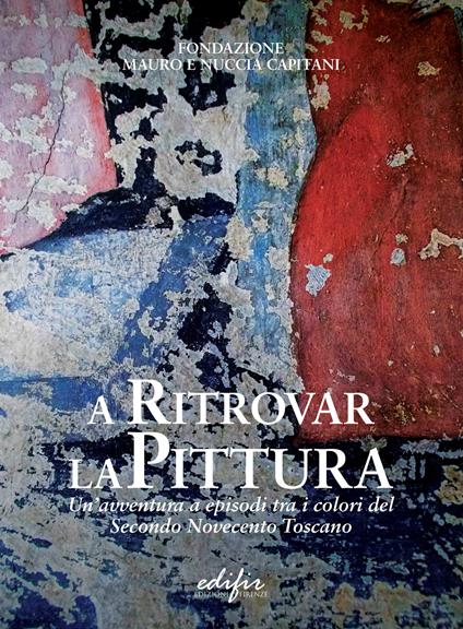 A ritrovar la pittura. Un'avventura a episodi tra i colori del secondo Novecento toscano - copertina