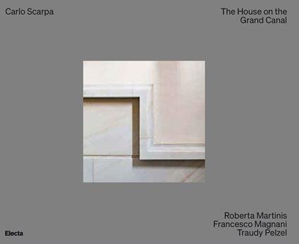 Carlo Scarpa. The House on the Grand Canal. Ediz. a colori - Roberta Martinis,Francesco Magnani,Traudy Pelzel - copertina