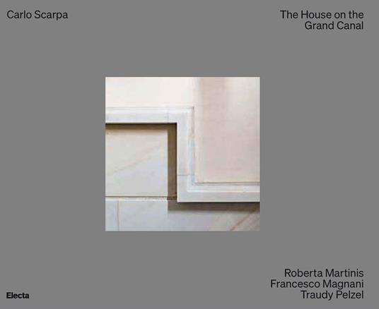 Carlo Scarpa. The House on the Grand Canal. Ediz. a colori - Roberta Martinis,Francesco Magnani,Traudy Pelzel - copertina