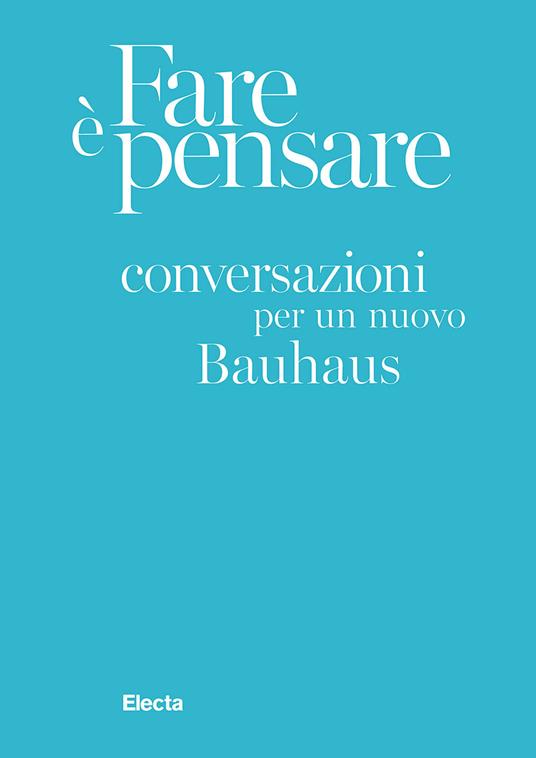Fare è pensare. Conversazioni per un nuovo Bauhaus. Ediz. illustrata - copertina