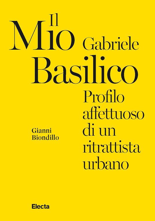 Il mio Gabriele Basilico. Profilo affettuoso di un ritrattista urbano - Gianni Biondillo - copertina