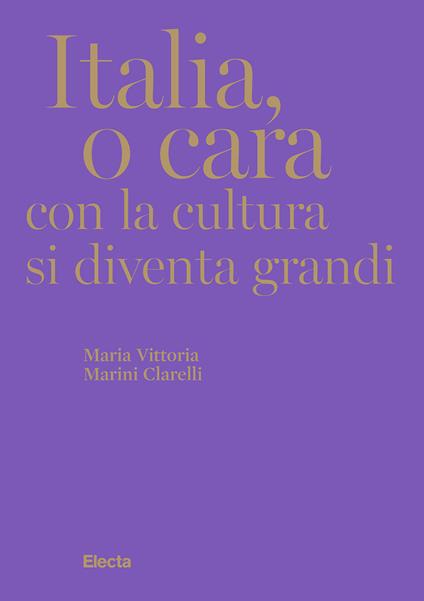 Italia, o cara. Con la cultura si diventa grandi - Maria Vittoria Marini Clarelli - copertina