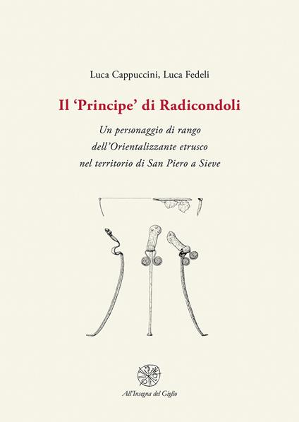Il «Principe» di Radicondoli. Un personaggio di rango dell'Orientalizzante etrusco nel territorio di San Piero a Sieve - Luca Cappuccini,Luca Fedeli - copertina