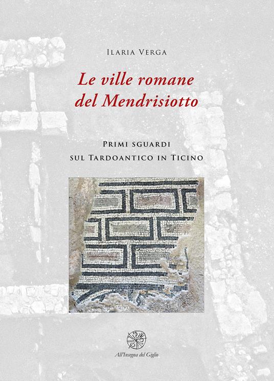 Le ville romane del Mendrisotto. Primi sguardi sul Tardoantico in Ticino - Ilaria Verga - copertina