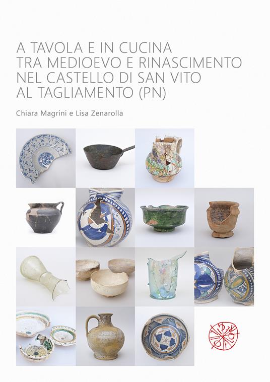 A tavola e in cucina tra Medioevo e Rinascimento nel castello di San Vito al Tagliamento (PN). Catalogo dei materiali rinvenuti negli scavi archeologici dal 1992 al 2009 - Chiara Magrini,Lisa Zenarolla - copertina