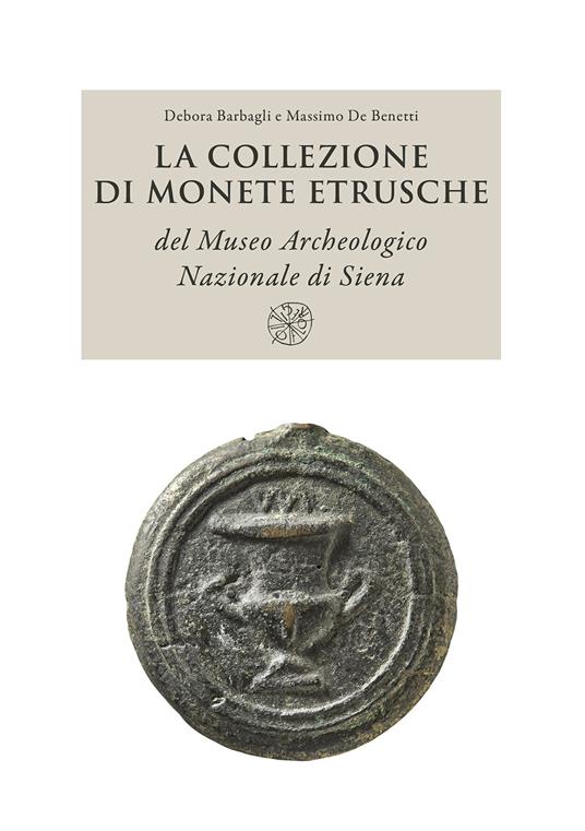 La collezione di monete etrusche del Museo Archeologico Nazionale di Siena. Nuova ediz. - Debora Barbagli,Massimo De Benetti - copertina