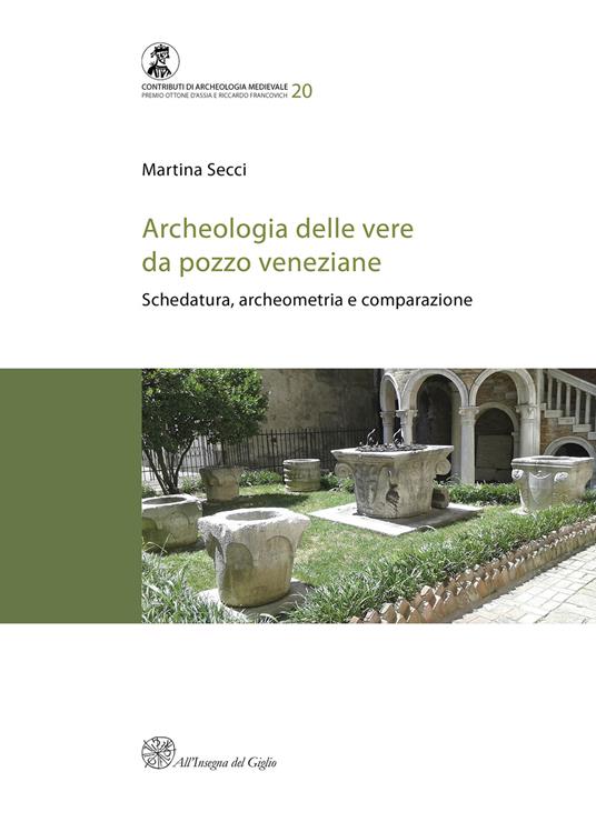 Archeologia delle vere da pozzo veneziane. Schedatura, archeometria e comparazione - Martina Secci - copertina