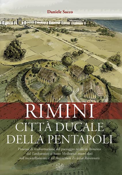 Rimini città ducale della Pentapoli. Processi di trasformazione del paesaggio rurale in Romània dal Tardoantico al basso Medioevo, nuovi dati sull’incastellamento e sul Breviarium Ecclesiae Ravennatis - Daniele Sacco - copertina