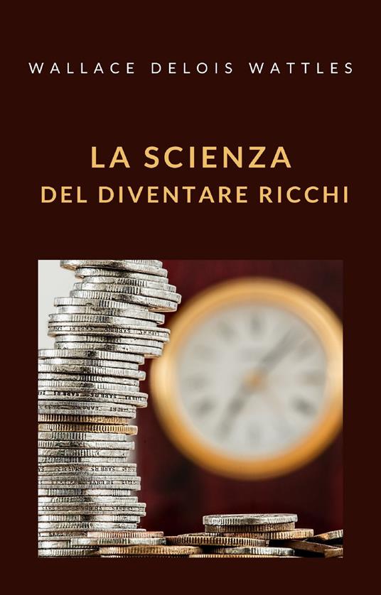 La scienza del diventare ricchi - Wallace Delois Wattles - ebook