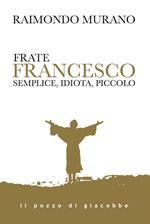 Frate Francesco. Semplice, idiota, piccolo