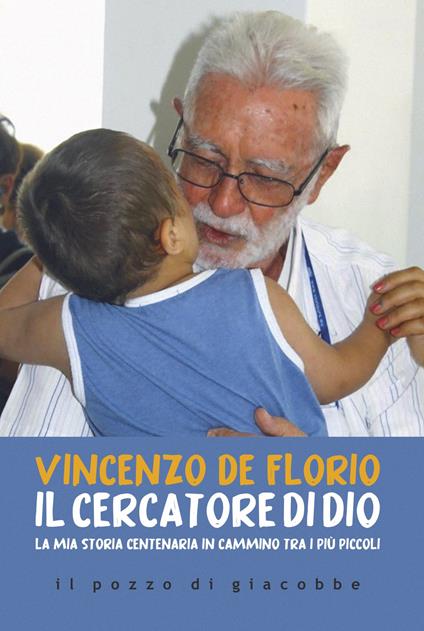 Il cercatore di Dio. La mia storia centenaria in cammino tra i più piccoli - Vincenzo De Florio - copertina