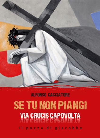 Se tu non piangi... Via Crucis capovolta - Alfonso Cacciatore - copertina