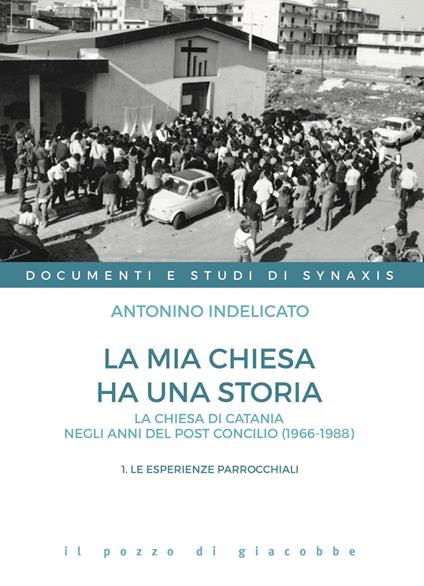 La mia chiesa ha una storia. La chiesa di Catania negli anni del post Concilio (1966-1988). Vol. 1: Le esperienze parrocchiali - Antonino Indelicato - copertina