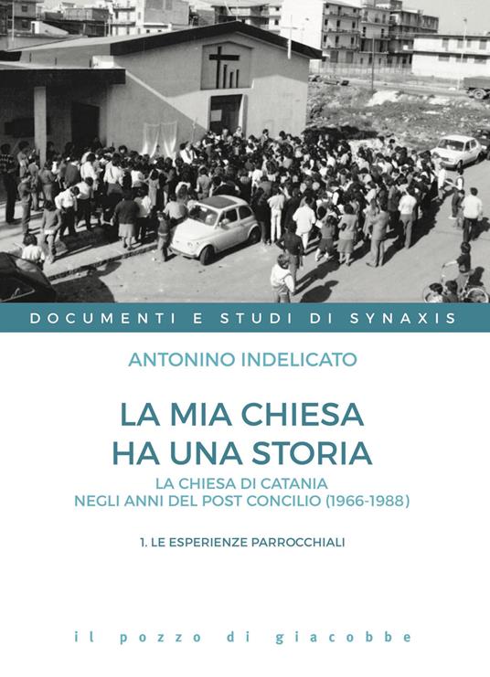 La mia chiesa ha una storia. La chiesa di Catania negli anni del post Concilio (1966-1988). Vol. 1: Le esperienze parrocchiali - Antonino Indelicato - copertina