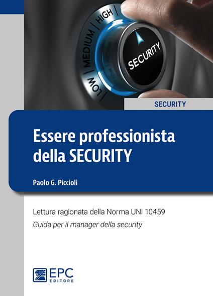 Essere professionista della security. Lettura ragionata della Norma UNI 10459. Guida per il Security Manager - Paolo G. Piccioli - copertina