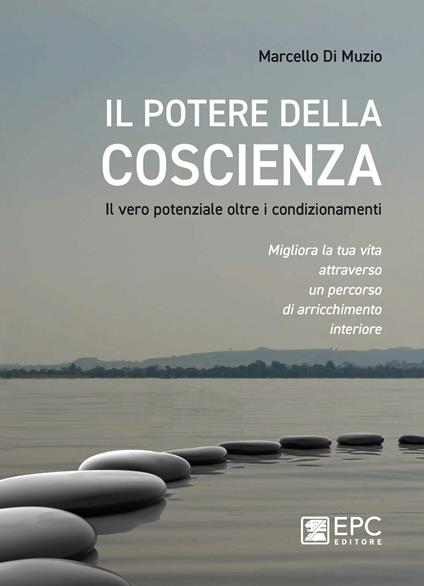 Il potere della coscienza. Il vero potenziale oltre i condizionamenti. Migliora la tua vita attraverso un percorso di arricchimento interiore - Marcello Di Muzio - copertina