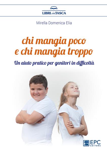 Chi mangia poco e chi mangia troppo. Un aiuto pratico per genitori in difficoltà - Mirella Domenica Elia - copertina