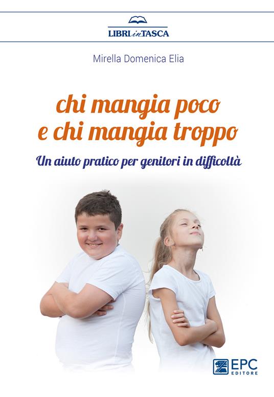 Chi mangia poco e chi mangia troppo. Un aiuto pratico per genitori in difficoltà - Mirella Domenica Elia - copertina