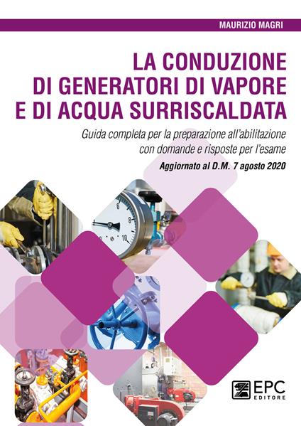 La conduzione di generatori di vapore e di acqua surriscaldata. Guida completa per la preparazione all’abilitazione con domande e risposte per l’esame. Aggiornato al D.M. 7 agosto 2020 - Maurizio Magri - copertina