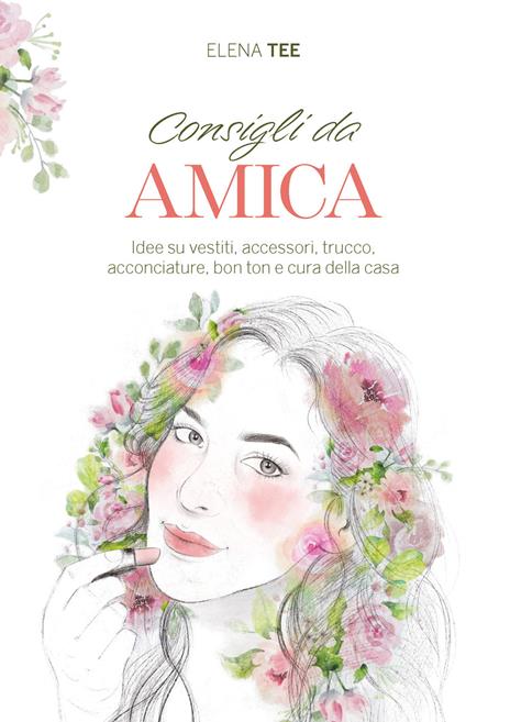 Consigli da amica. Idee su vestiti, accessori, trucco, acconciature, bon ton e cura della casa - Elena Tee - 2