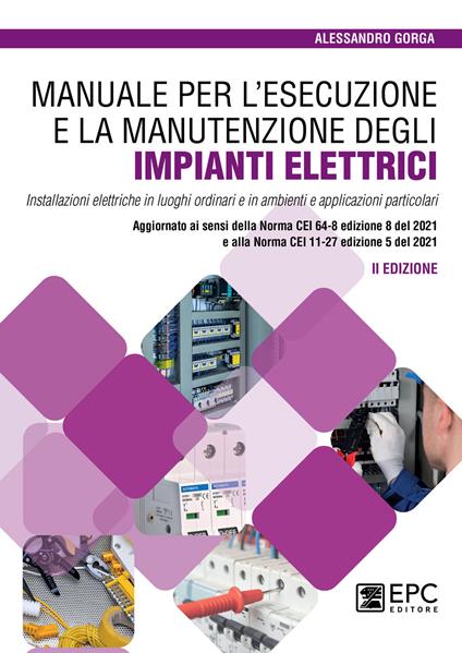 Manuale per l’esecuzione e la manutenzione degli impianti elettrici. Installazioni elettriche in luoghi ordinari e in ambienti e applicazioni particolari. Aggiornato ai sensi della Norma CEI 64-8 edizione 8 del 2021 e alla Norma CEI 11-27 edizione 5 del 2021 - Alessandro Gorga - copertina