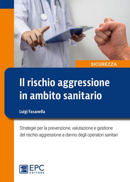 Il rischio aggressione in ambito sanitario. Strategie per la prevenzione, valutazione e gestione del rischio aggressione a danno degli operatori sanitari - Luigi Fasanella - copertina