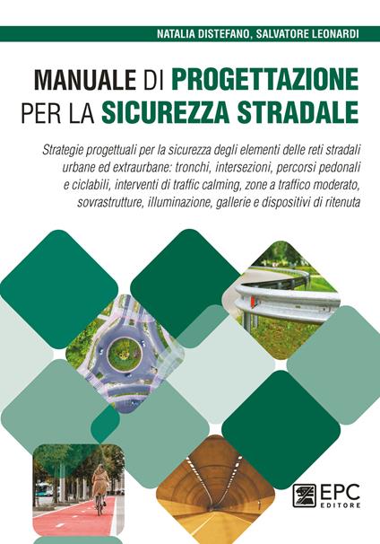 Manuale di progettazione per la sicurezza stradale. Strategie progettuali per la sicurezza degli elementi delle reti stradali urbane ed extraurbane: tronchi, intersezioni, percorsi pedonali e ciclabili, interventi di traffic calming, zone a traffico moderato, sovrastrutture, illuminazione, gallerie e dispositivi di ritenuta - Natalia Distefano,Salvatore Leonardi - copertina