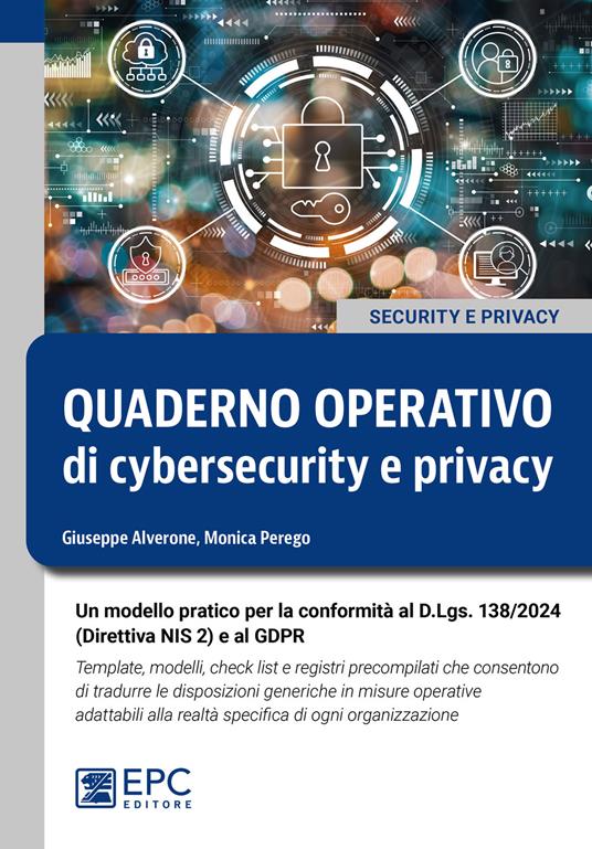Quaderno operativo di cybersecurity e privacy. Un modello pratico per la conformità al D.Lgs. n. 138/2024 (Direttiva NIS 2) e al GDPR. Template, modelli, check list e registri precompilati che consentono di tradurre le disposizioni generiche in misure operative adattabili alla realtà specifica di ogni organizzazione - Giuseppe Alverone,Monica Perego - copertina