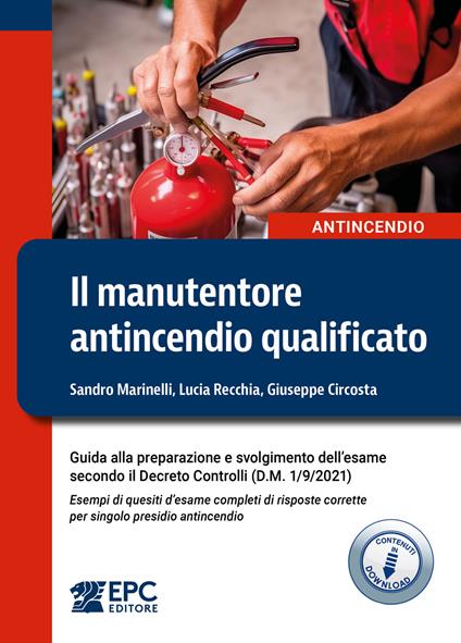 Il manutentore antincendio qualificato. Guida alla preparazione e svolgimento dell’esame secondo il Decreto Controlli (D.M. 1/9/2021). Esempi di quesiti d’esame completi di risposte corrette per singolo presidio antincendio - Sandro Marinelli,Lucia Recchia,Giuseppe Circosta - copertina