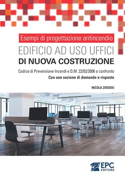 Esempi di progettazione antincendio. Edificio ad uso uffici di nuova costruzione. Codice di Prevenzione Incendi e D.M. 22/02/2006 a confronto. Con una sezione di domande e risposte - Nicola Zoeddu - copertina